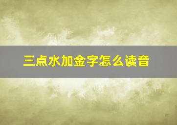 三点水加金字怎么读音