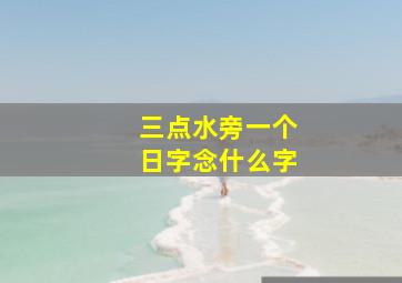 三点水旁一个日字念什么字