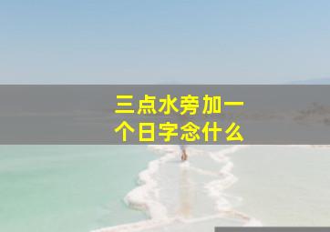 三点水旁加一个日字念什么