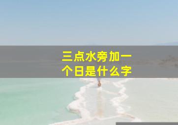 三点水旁加一个日是什么字