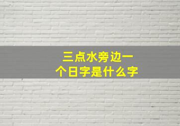 三点水旁边一个日字是什么字