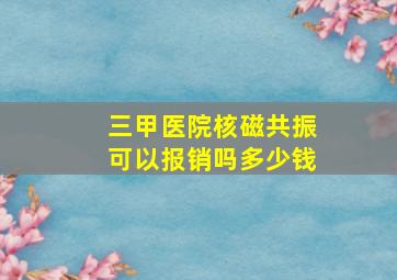 三甲医院核磁共振可以报销吗多少钱