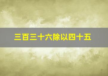 三百三十六除以四十五