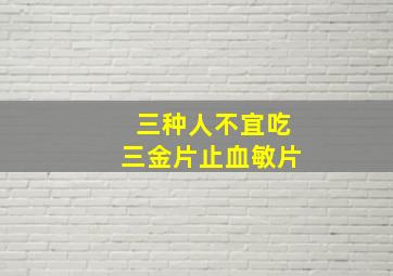 三种人不宜吃三金片止血敏片