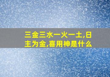 三金三水一火一土,日主为金,喜用神是什么