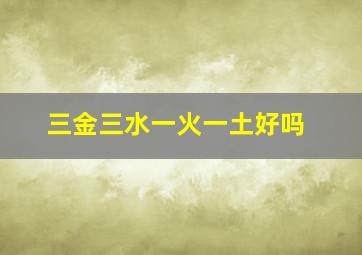 三金三水一火一土好吗