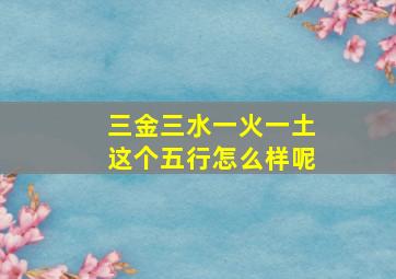 三金三水一火一土这个五行怎么样呢