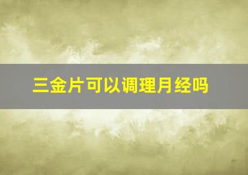 三金片可以调理月经吗