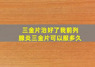 三金片治好了我前列腺炎三金片可以服多久