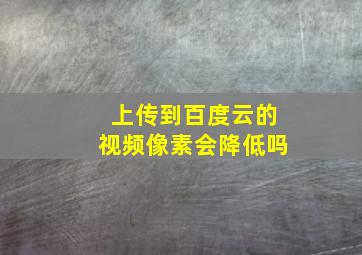 上传到百度云的视频像素会降低吗