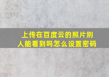 上传在百度云的照片别人能看到吗怎么设置密码