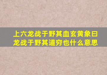 上六龙战于野其血玄黄象曰龙战于野其道穷也什么意思