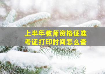 上半年教师资格证准考证打印时间怎么查