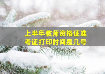 上半年教师资格证准考证打印时间是几号