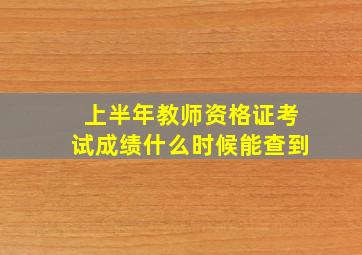 上半年教师资格证考试成绩什么时候能查到