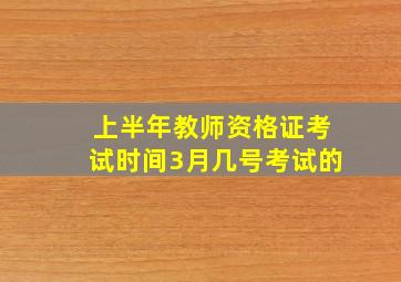 上半年教师资格证考试时间3月几号考试的