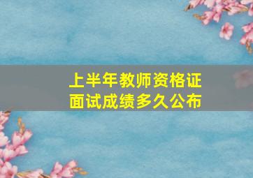 上半年教师资格证面试成绩多久公布