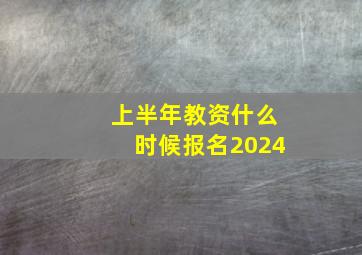 上半年教资什么时候报名2024