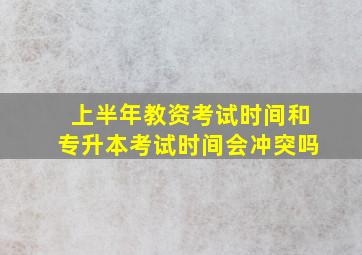 上半年教资考试时间和专升本考试时间会冲突吗