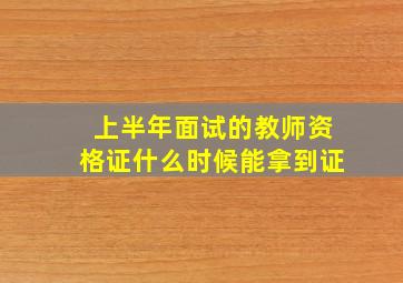 上半年面试的教师资格证什么时候能拿到证