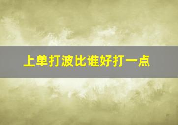 上单打波比谁好打一点