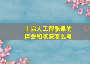 上完人工智能课的体会和收获怎么写