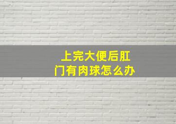 上完大便后肛门有肉球怎么办