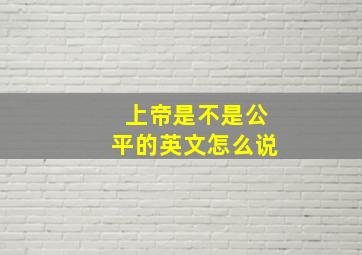 上帝是不是公平的英文怎么说