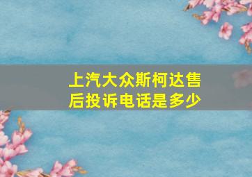 上汽大众斯柯达售后投诉电话是多少