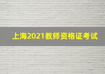 上海2021教师资格证考试