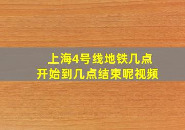 上海4号线地铁几点开始到几点结束呢视频