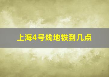 上海4号线地铁到几点