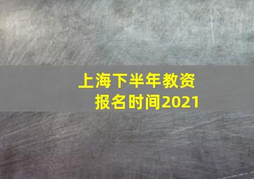 上海下半年教资报名时间2021