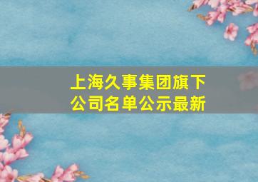 上海久事集团旗下公司名单公示最新