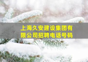 上海久安建设集团有限公司招聘电话号码