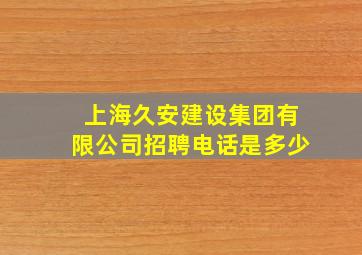 上海久安建设集团有限公司招聘电话是多少