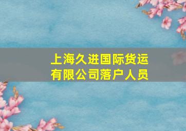 上海久进国际货运有限公司落户人员