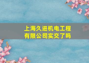 上海久进机电工程有限公司实交了吗