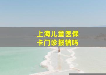 上海儿童医保卡门诊报销吗