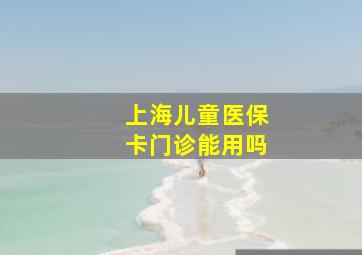 上海儿童医保卡门诊能用吗