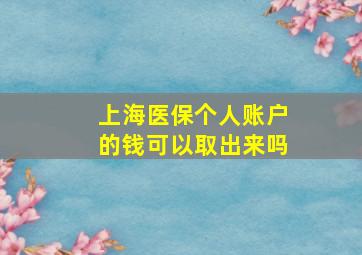 上海医保个人账户的钱可以取出来吗