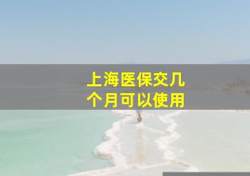 上海医保交几个月可以使用