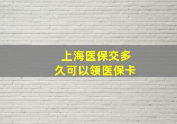 上海医保交多久可以领医保卡