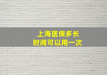 上海医保多长时间可以用一次