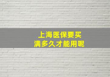 上海医保要买满多久才能用呢