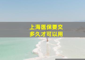 上海医保要交多久才可以用