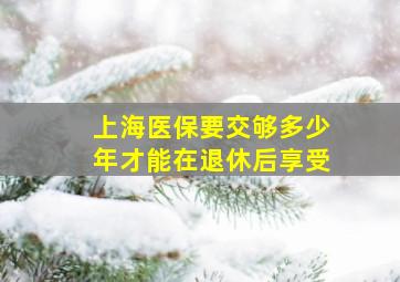 上海医保要交够多少年才能在退休后享受