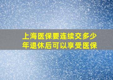 上海医保要连续交多少年退休后可以享受医保