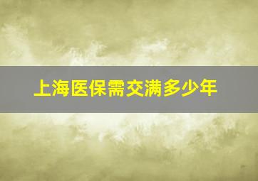 上海医保需交满多少年