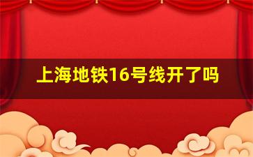 上海地铁16号线开了吗